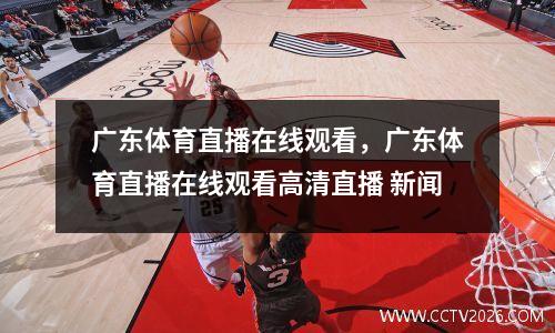 广东体育直播在线观看，广东体育直播在线观看高清直播 新闻