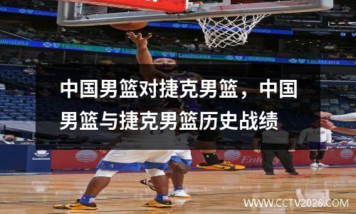 中国男篮对捷克男篮，中国男篮与捷克男篮历史战绩