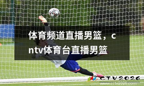 体育频道直播男篮，cntv体育台直播男篮