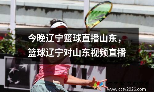 今晚辽宁篮球直播山东，篮球辽宁对山东视频直播