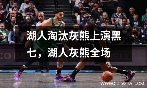 湖人淘汰灰熊上演黑七，湖人灰熊全场