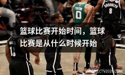 篮球比赛开始时间，篮球比赛是从什么时候开始
