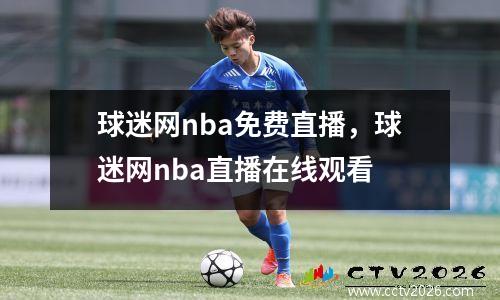 球迷网nba免费直播，球迷网nba直播在线观看