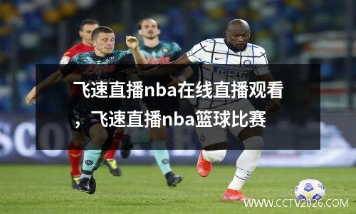 飞速直播nba在线直播观看，飞速直播nba篮球比赛