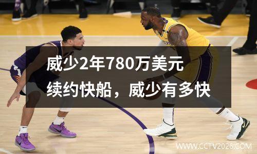 威少2年780万美元续约快船，威少有多快