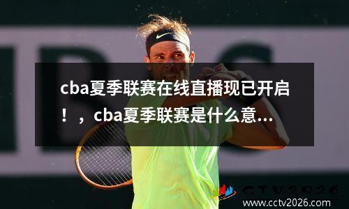 cba夏季联赛在线直播现已开启！，cba夏季联赛是什么意思