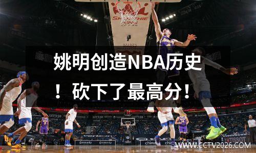 姚明创造NBA历史！砍下了最高分！