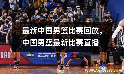 最新中国男篮比赛回放，中国男篮最新比赛直播