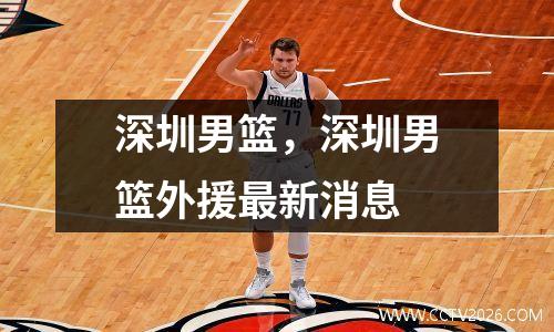 深圳男篮，深圳男篮外援最新消息