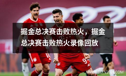 掘金总决赛击败热火，掘金总决赛击败热火录像回放
