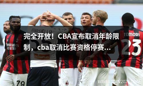 完全开放！CBA宣布取消年龄限制，cba取消比赛资格停赛几场