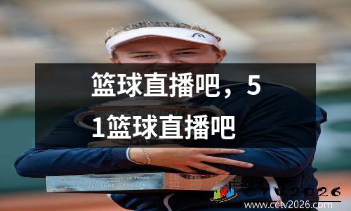 篮球直播吧，51篮球直播吧