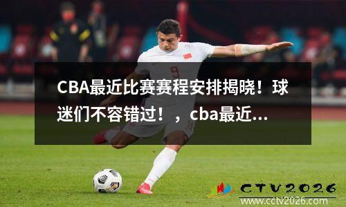 CBA最近比赛赛程安排揭晓！球迷们不容错过！，cba最近消息