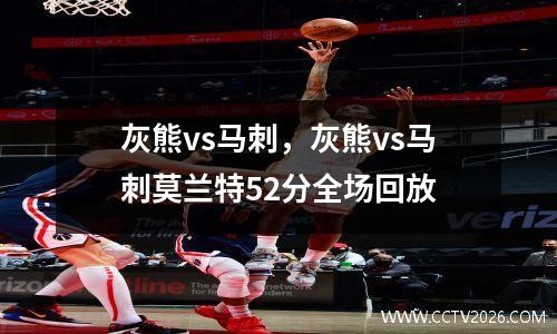 灰熊vs马刺，灰熊vs马刺莫兰特52分全场回放