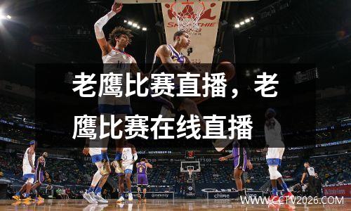 老鹰比赛直播，老鹰比赛在线直播