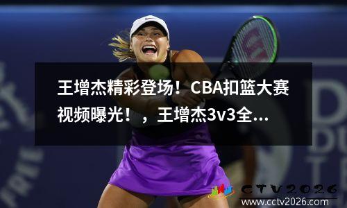 王增杰精彩登场！CBA扣篮大赛视频曝光！，王增杰3v3全国冠军