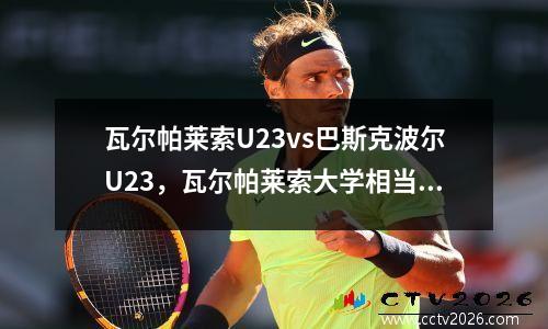 瓦尔帕莱索U23vs巴斯克波尔U23，瓦尔帕莱索大学相当于国内哪所大学