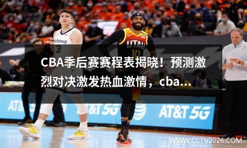CBA季后赛赛程表揭晓！预测激烈对决激发热血激情，cba季后赛赛程时