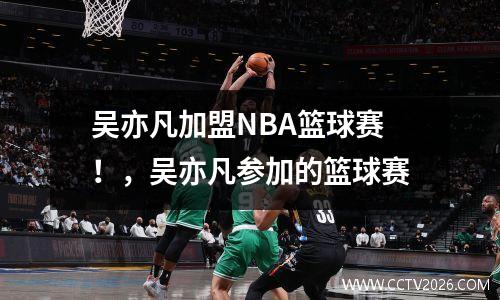 吴亦凡加盟NBA篮球赛！，吴亦凡参加的篮球赛