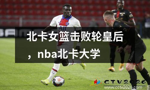 北卡女篮击败轮皇后，nba北卡大学