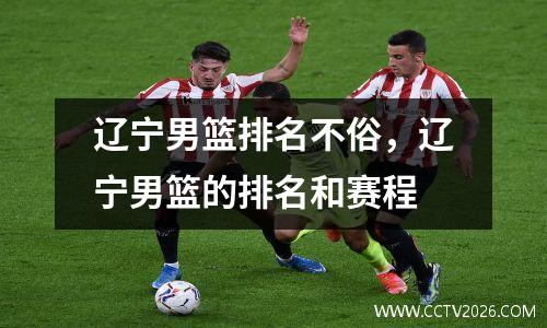 辽宁男篮排名不俗，辽宁男篮的排名和赛程