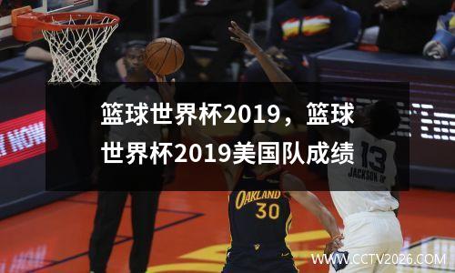 篮球世界杯2019，篮球世界杯2019美国队成绩