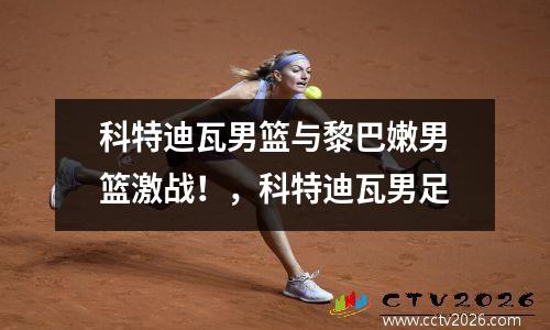 科特迪瓦男篮与黎巴嫩男篮激战！，科特迪瓦男足