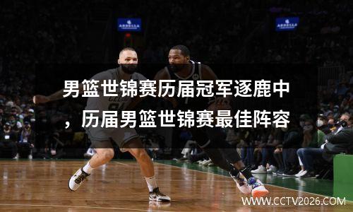 男篮世锦赛历届冠军逐鹿中，历届男篮世锦赛最佳阵容