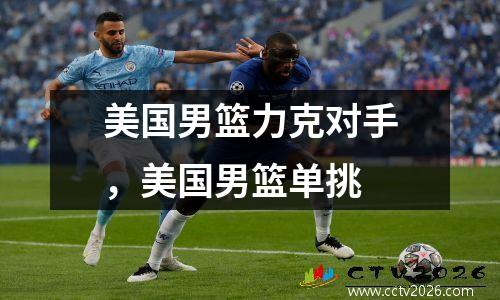 美国男篮力克对手，美国男篮单挑