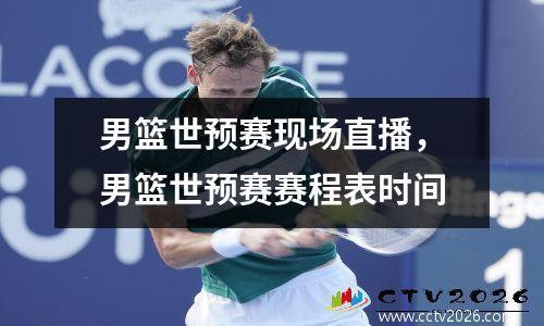 男篮世预赛现场直播，男篮世预赛赛程表时间