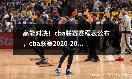 高能对决！cba联赛赛程表公布，cba联赛2020-2021赛程表
