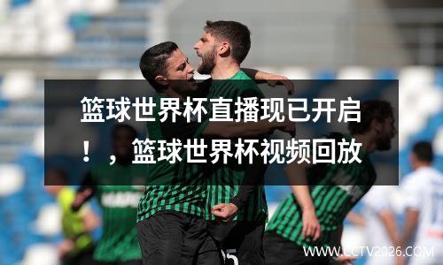 篮球世界杯直播现已开启！，篮球世界杯视频回放