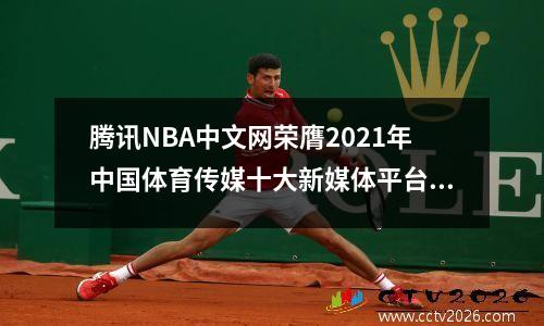 腾讯NBA中文网荣膺2021年中国体育传媒十大新媒体平台之一，nba腾讯网 新闻和体育