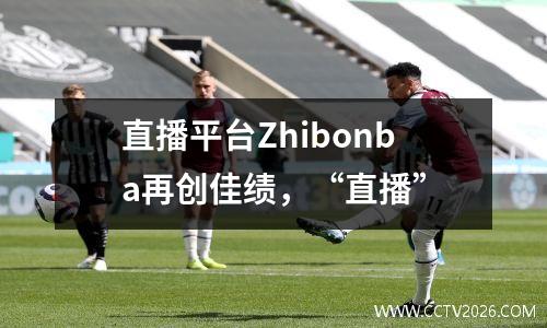 直播平台Zhibonba再创佳绩，“直播”
