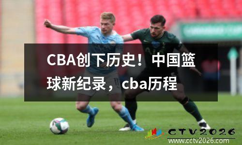 CBA创下历史！中国篮球新纪录，cba历程
