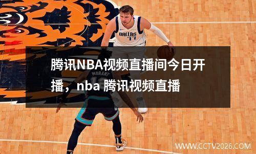 腾讯NBA视频直播间今日开播，nba 腾讯视频直播