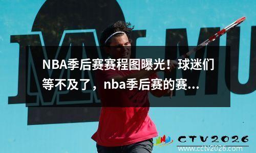 NBA季后赛赛程图曝光！球迷们等不及了，nba季后赛的赛程表