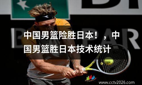 中国男篮险胜日本！，中国男篮胜日本技术统计