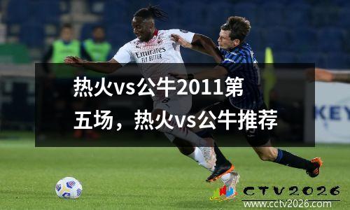 热火vs公牛2011第五场，热火vs公牛推荐