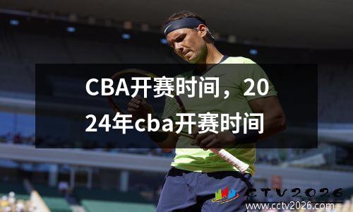 CBA开赛时间，2024年cba开赛时间