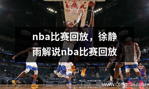 nba比赛回放，徐静雨解说nba比赛回放