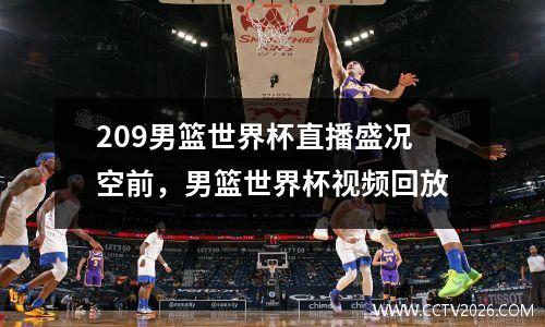 209男篮世界杯直播盛况空前，男篮世界杯视频回放