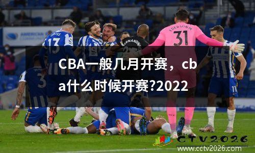 CBA一般几月开赛，cba什么时候开赛?2022