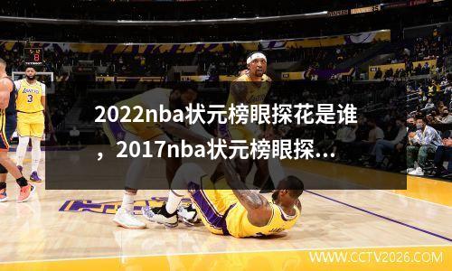 2022nba状元榜眼探花是谁，2017nba状元榜眼探花