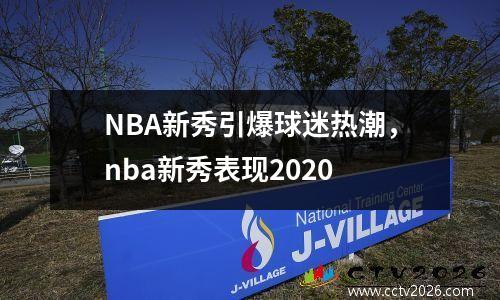 NBA新秀引爆球迷热潮，nba新秀表现2020