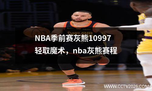 NBA季前赛灰熊10997轻取魔术，nba灰熊赛程