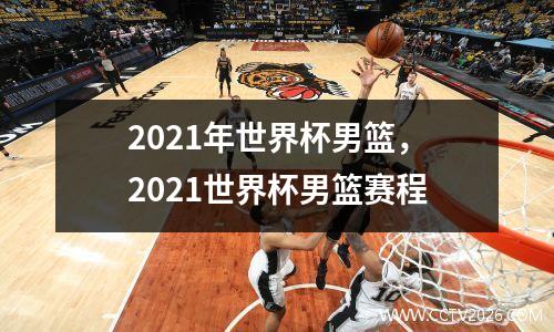 2021年世界杯男篮，2021世界杯男篮赛程