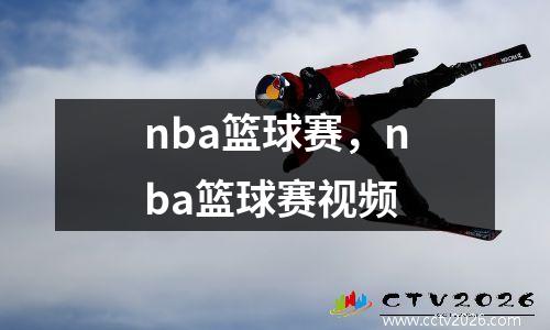 nba篮球赛，nba篮球赛视频