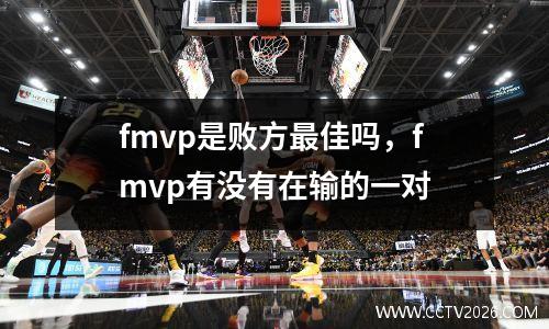 fmvp是败方最佳吗，fmvp有没有在输的一对