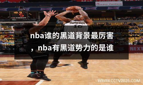nba谁的黑道背景最厉害，nba有黑道势力的是谁